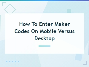 How to Enter Maker Codes on Mobile vs Desktop Devices